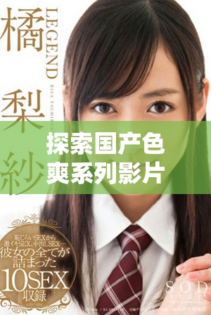 探索国产色爽系列影片的魅力与观看乐趣的全新体验