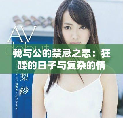 我与公的禁忌之恋：狂躁的日子与复杂的情感交织