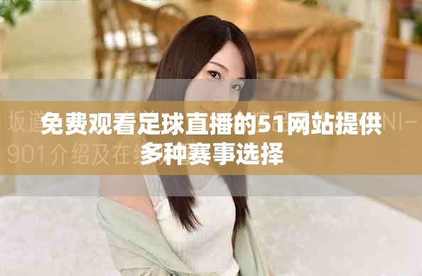 免费观看足球直播的51网站提供多种赛事选择