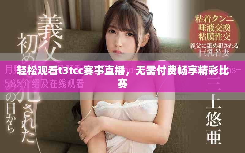 轻松观看t3tcc赛事直播，无需付费畅享精彩比赛