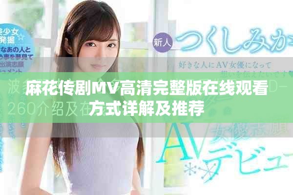 麻花传剧MV高清完整版在线观看方式详解及推荐