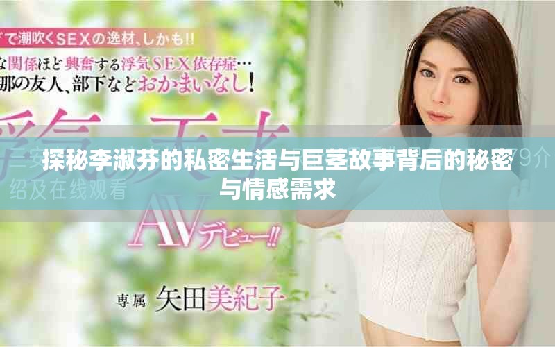 探秘李淑芬的私密生活与巨茎故事背后的秘密与情感需求