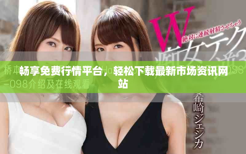 畅享免费行情平台，轻松下载最新市场资讯网站