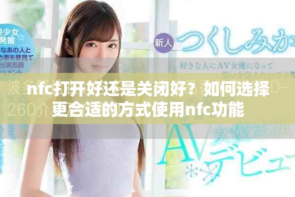 nfc打开好还是关闭好？如何选择更合适的方式使用nfc功能