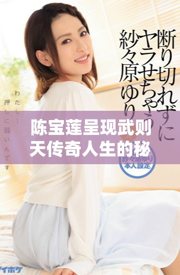 陈宝莲呈现武则天传奇人生的秘密与历史揭秘