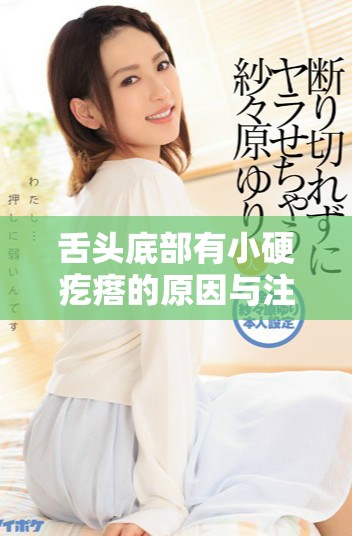 舌头底部有小硬疙瘩的原因与注意事项解析
