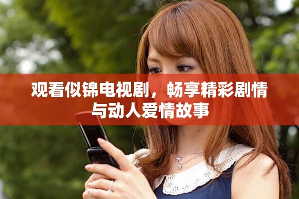 观看似锦电视剧，畅享精彩剧情与动人爱情故事