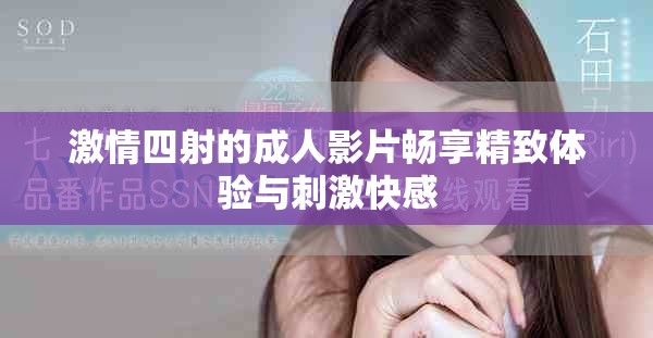 激情四射的成人影片畅享精致体验与刺激快感