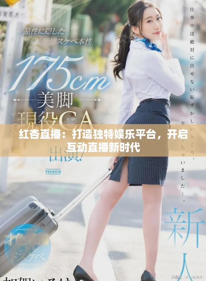 红杏直播：打造独特娱乐平台，开启互动直播新时代