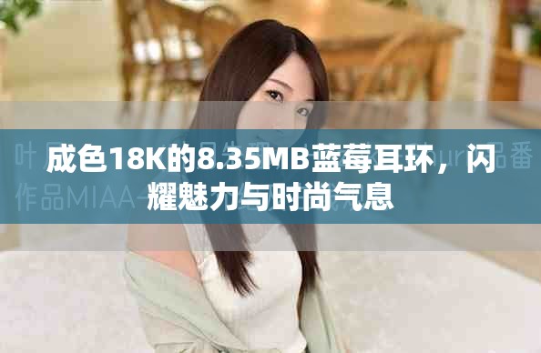 成色18K的8.35MB蓝莓耳环，闪耀魅力与时尚气息