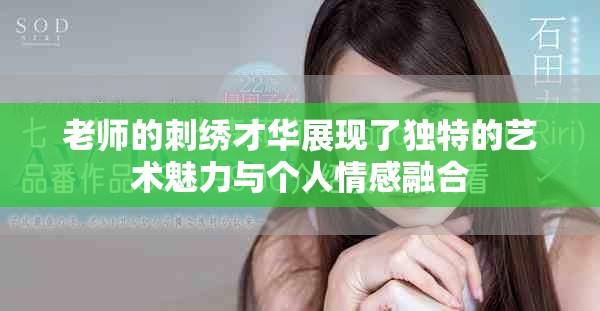 老师的刺绣才华展现了独特的艺术魅力与个人情感融合