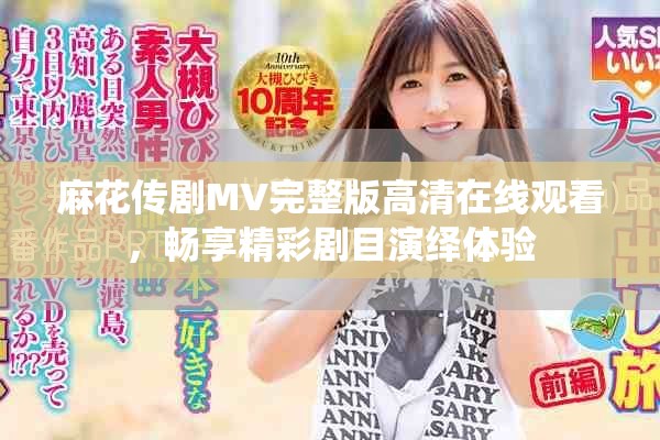 麻花传剧MV完整版高清在线观看，畅享精彩剧目演绎体验