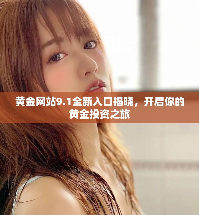黄金网站9.1全新入口揭晓，开启你的黄金投资之旅