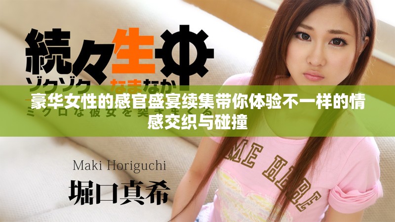 豪华女性的感官盛宴续集带你体验不一样的情感交织与碰撞