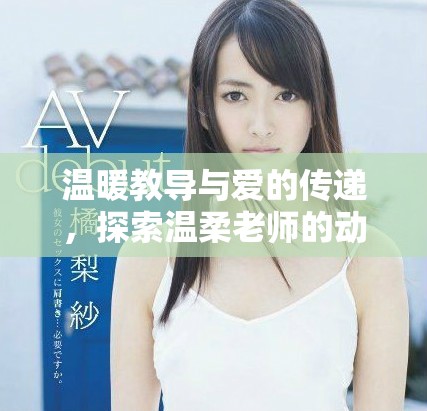 温暖教导与爱的传递，探索温柔老师的动人故事完整版