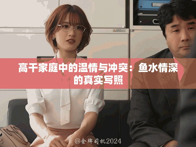 高干家庭中的温情与冲突：鱼水情深的真实写照