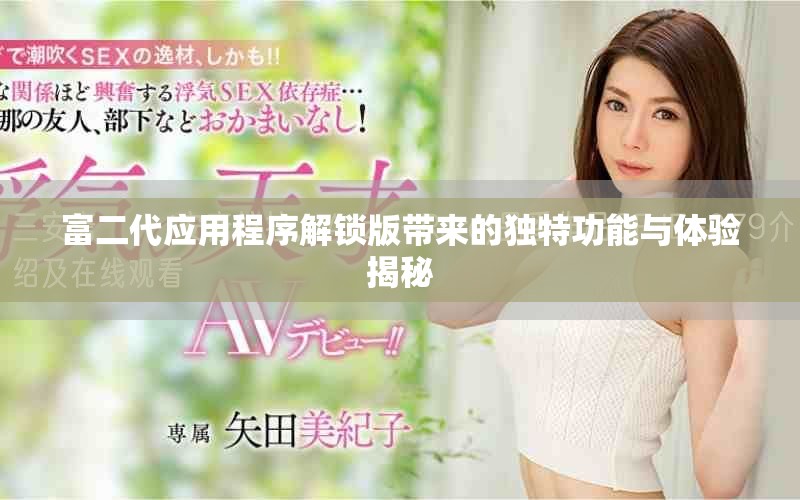 富二代应用程序解锁版带来的独特功能与体验揭秘