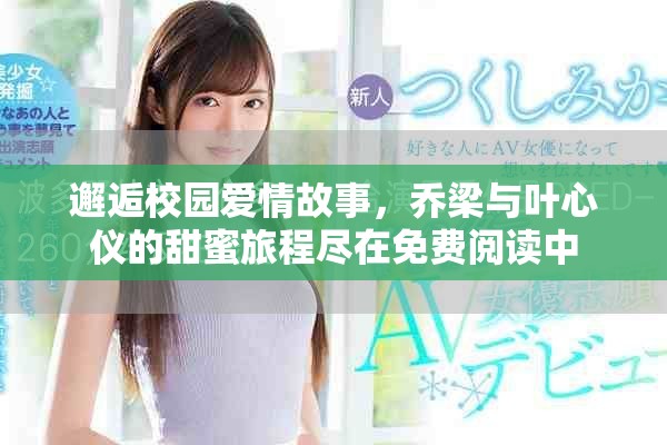 邂逅校园爱情故事，乔梁与叶心仪的甜蜜旅程尽在免费阅读中