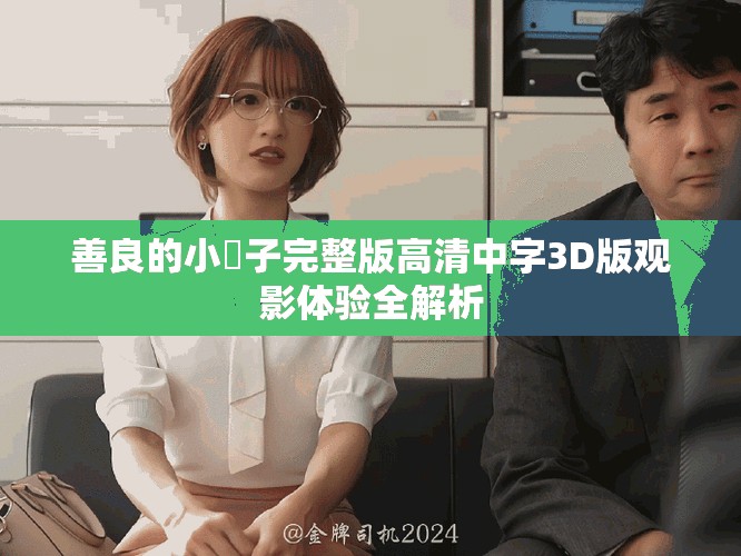善良的小峓子完整版高清中字3D版观影体验全解析