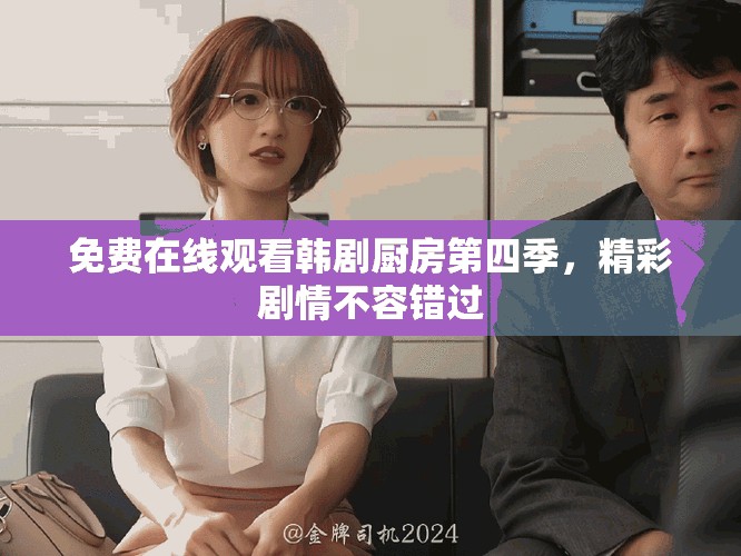 免费在线观看韩剧厨房第四季，精彩剧情不容错过