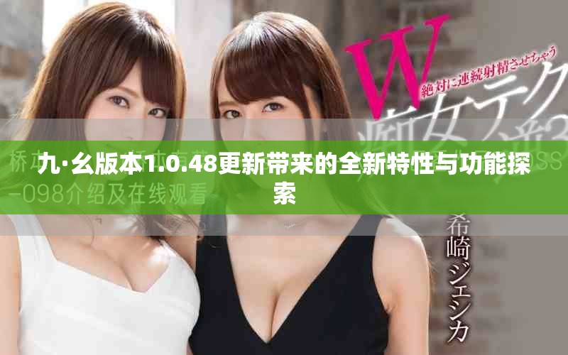 九·幺版本1.0.48更新带来的全新特性与功能探索