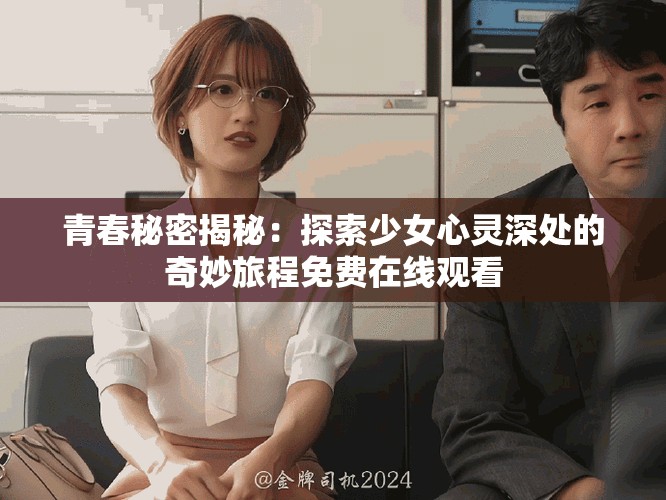 青春秘密揭秘：探索少女心灵深处的奇妙旅程免费在线观看