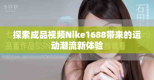 探索成品视频Nike1688带来的运动潮流新体验