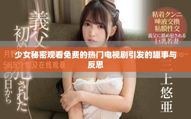少女秘密观看免费的热门电视剧引发的趣事与反思