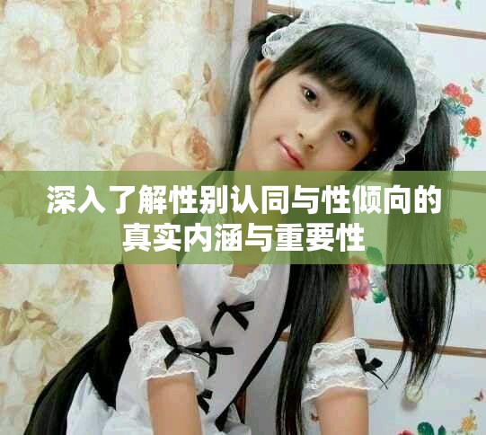 深入了解性别认同与性倾向的真实内涵与重要性