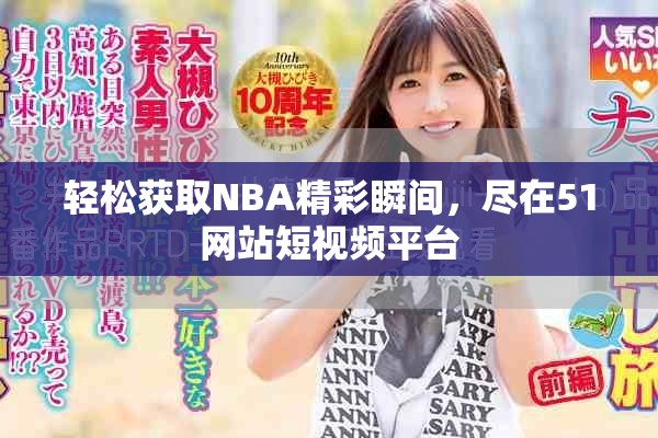 轻松获取NBA精彩瞬间，尽在51网站短视频平台