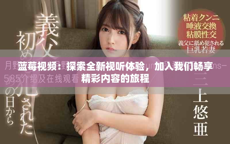蓝莓视频：探索全新视听体验，加入我们畅享精彩内容的旅程