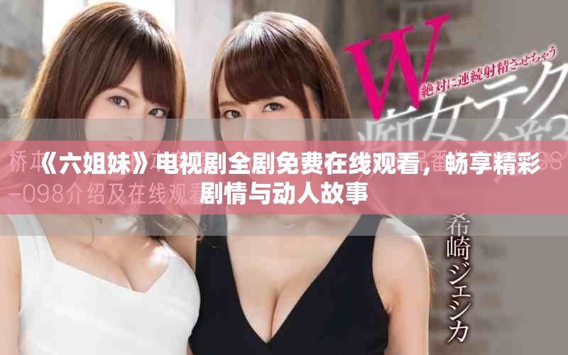 《六姐妹》电视剧全剧免费在线观看，畅享精彩剧情与动人故事