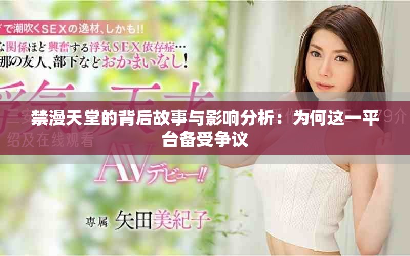 禁漫天堂的背后故事与影响分析：为何这一平台备受争议