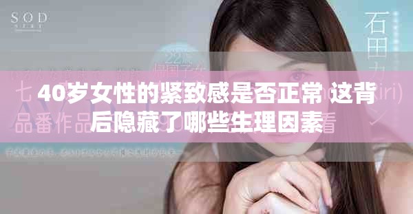 40岁女性的紧致感是否正常 这背后隐藏了哪些生理因素