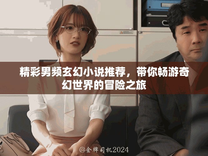 精彩男频玄幻小说推荐，带你畅游奇幻世界的冒险之旅
