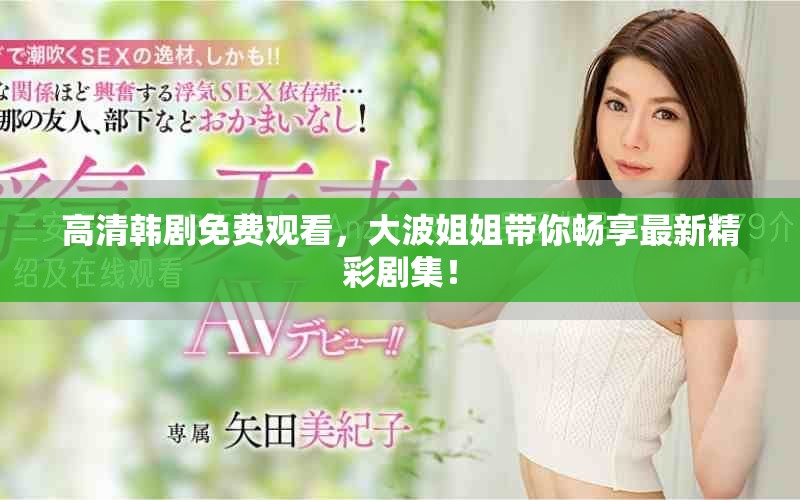 高清韩剧免费观看，大波姐姐带你畅享最新精彩剧集！
