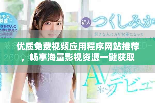 优质免费视频应用程序网站推荐，畅享海量影视资源一键获取