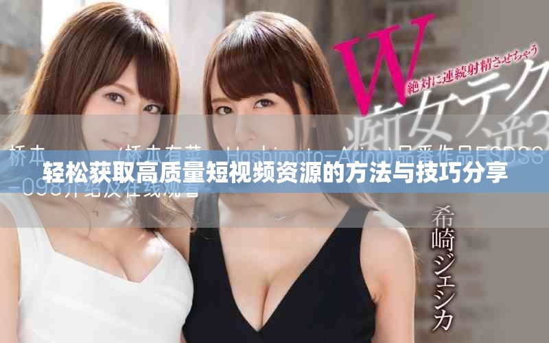 轻松获取高质量短视频资源的方法与技巧分享