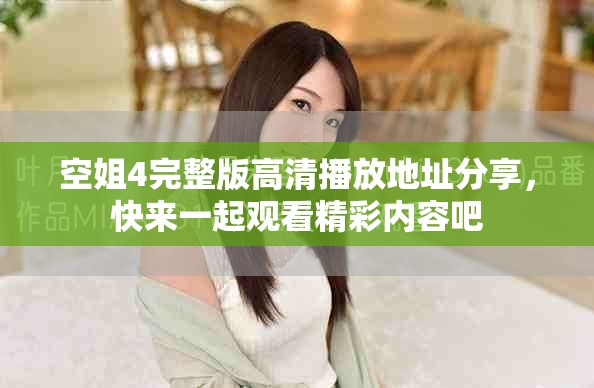 空姐4完整版高清播放地址分享，快来一起观看精彩内容吧