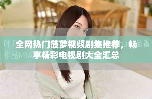 全网热门菠萝视频剧集推荐，畅享精彩电视剧大全汇总