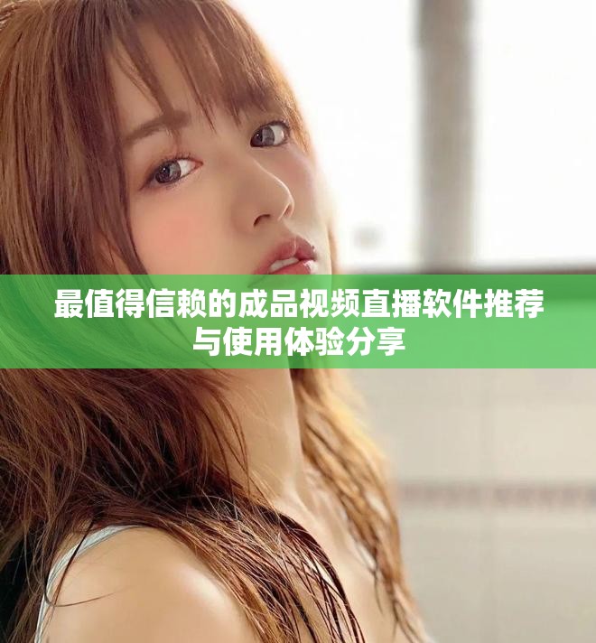 最值得信赖的成品视频直播软件推荐与使用体验分享