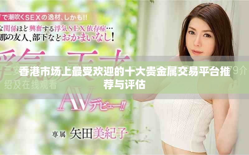 香港市场上最受欢迎的十大贵金属交易平台推荐与评估