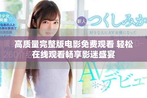 高质量完整版电影免费观看 轻松在线观看畅享影迷盛宴