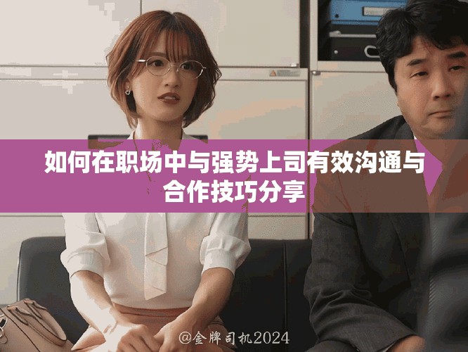 如何在职场中与强势上司有效沟通与合作技巧分享