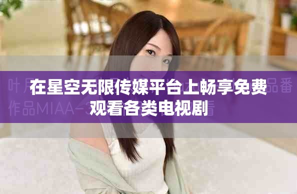 在星空无限传媒平台上畅享免费观看各类电视剧