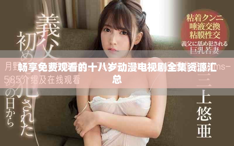 畅享免费观看的十八岁动漫电视剧全集资源汇总