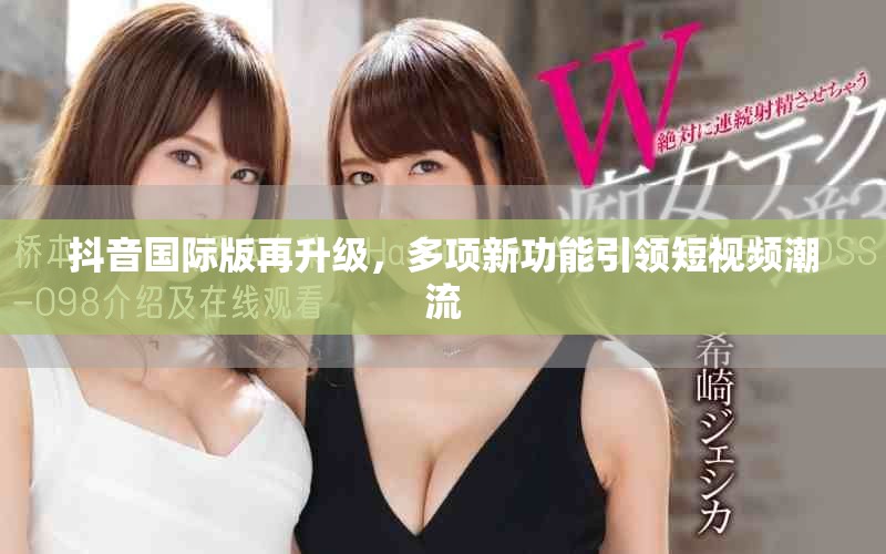 抖音国际版再升级，多项新功能引领短视频潮流