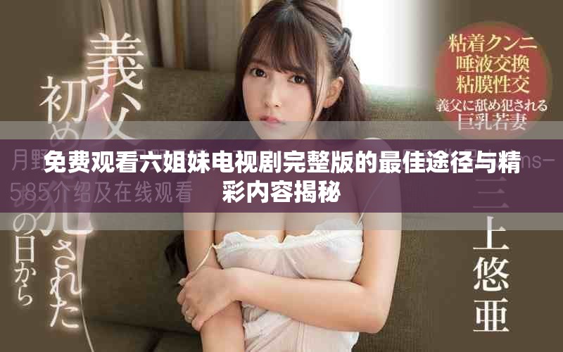 免费观看六姐妹电视剧完整版的最佳途径与精彩内容揭秘