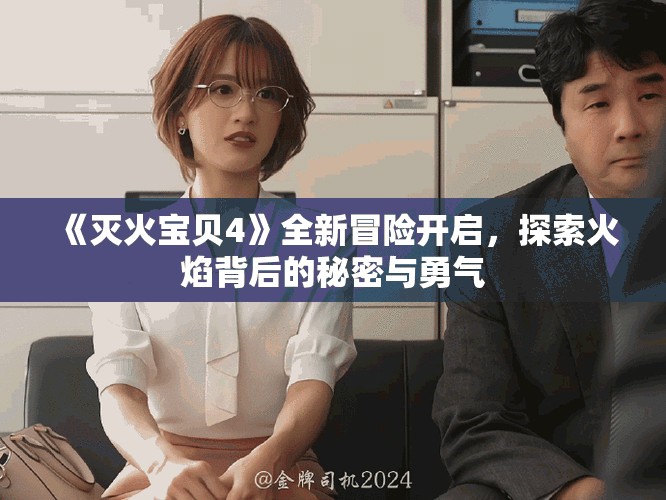 《灭火宝贝4》全新冒险开启，探索火焰背后的秘密与勇气