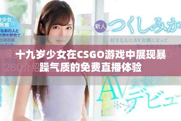 十九岁少女在CSGO游戏中展现暴躁气质的免费直播体验